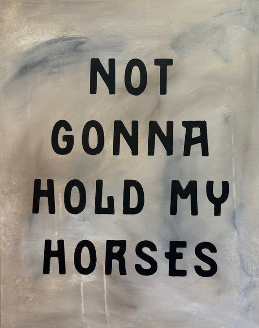 Not gonna hold my horses